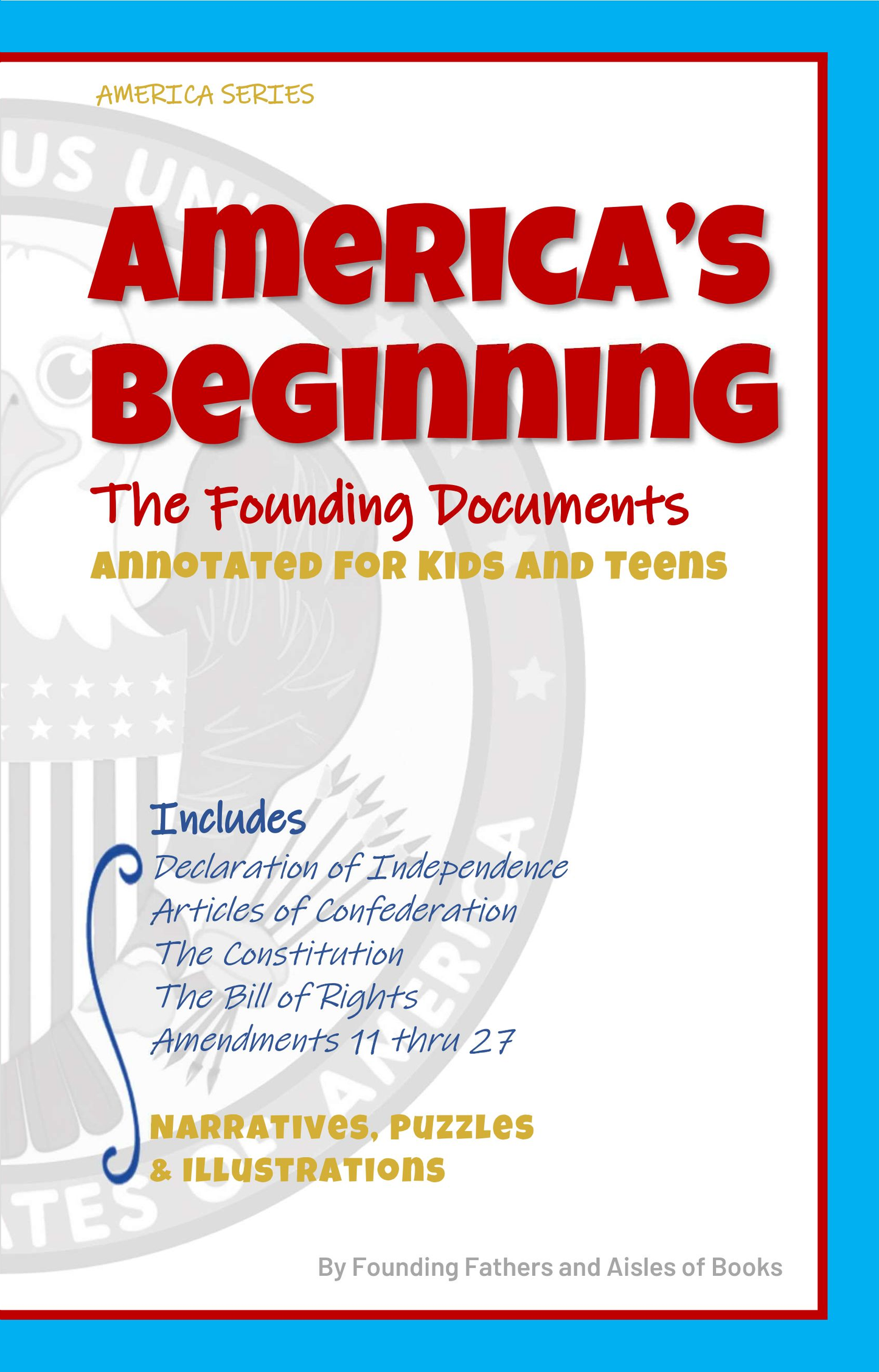 America’s Beginning: The Founding Documents Annotated for Kids and Teens, Declaration of Independence, Articles of Confederation, The Constitution, ... Rights and Amendments 11-27 (America Series)